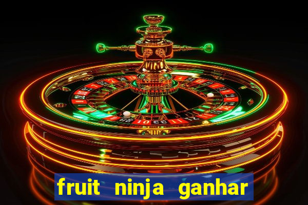 fruit ninja ganhar dinheiro sem depositar